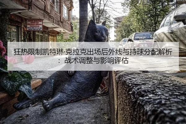 狂热限制凯特琳·克拉克出场后外线与持球分配解析：战术调整与影响评估